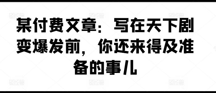 某付费文章：写在天下剧变爆发前，你还来得及准备的事儿-test
