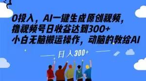 0投入，AI一键生成原创视频，撸视频号日收益达到300+小白无脑搬运操作，动脑的教给AI【揭秘】-test