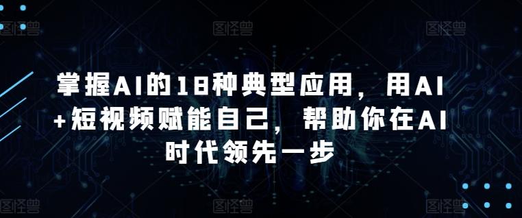 掌握AI的18种典型应用，用AI+短视频赋能自己，帮助你在AI时代领先一步-test