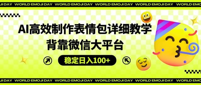AI高效制作表情包详细教学，背靠微信大平台，稳定日入100+【揭秘】-test