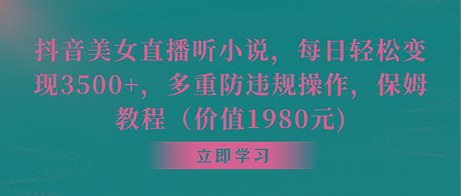 抖音美女直播听小说，每日轻松变现3500+，多重防违规操作，保姆教程(价…-test