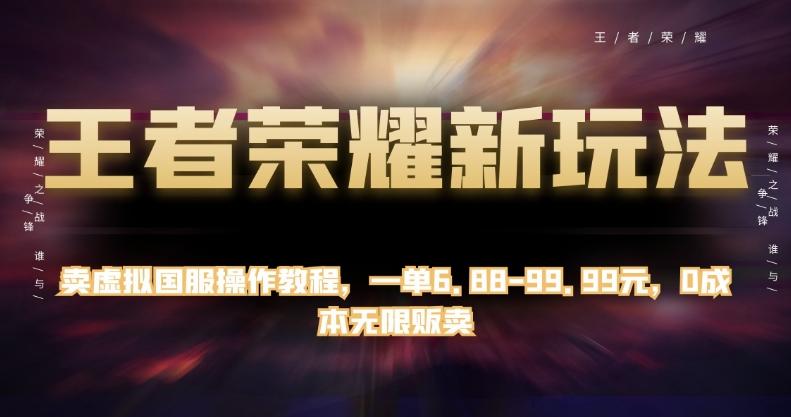 王者荣耀新玩法，卖虚拟国服操作教程，一单6.88-99.99元，0成本无限贩卖【揭秘】-test