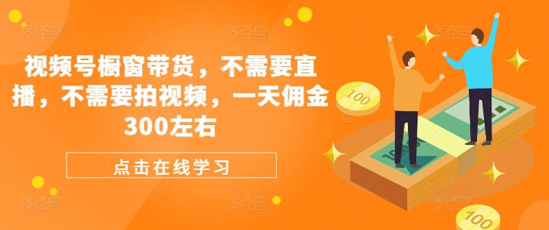 视频号橱窗带货，不需要直播，不需要拍视频，一天佣金300左右-test