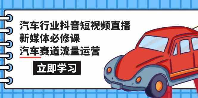 汽车行业抖音短视频直播新媒体必修课，汽车赛道流量运营(118节课)-test