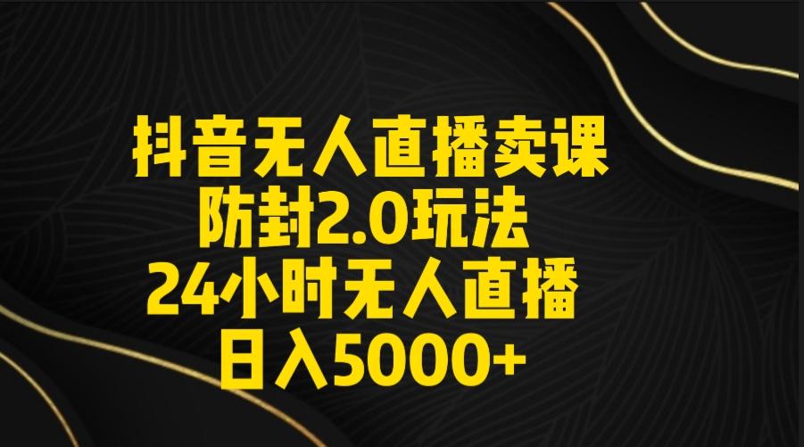 抖音无人直播卖课防封2.0玩法 打造日不落直播间 日入5000+附直播素材+音频-test