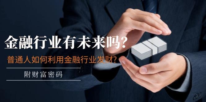 某付费文章：金融行业有未来吗？普通人如何利用金融行业发财?(附财富密码-test