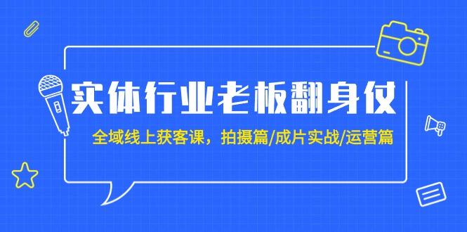 (9332期)实体行业老板翻身仗：全域-线上获客课，拍摄篇/成片实战/运营篇(20节课)-test