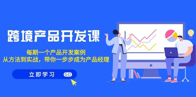 跨境产品-开发课，每期一个产品开发案例，从方法到实战，带你成为产品经理-test