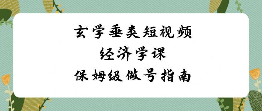 玄学垂类短视频经济学课，保姆级做号指南(8节课)-test