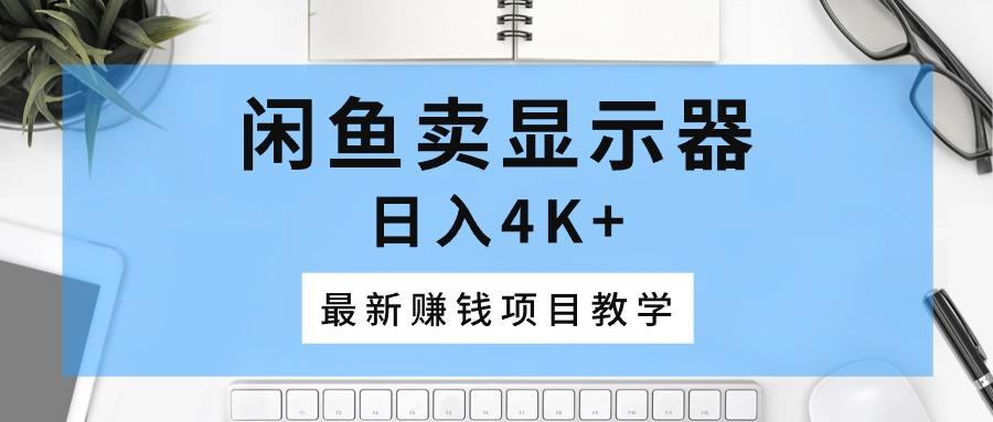 闲鱼卖显示器，日入4K+，最新赚钱项目教学-test