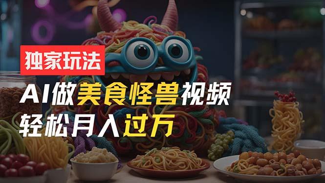 零门槛操作，AI美食怪兽短视频玩法，月入过万新手也能做！-test