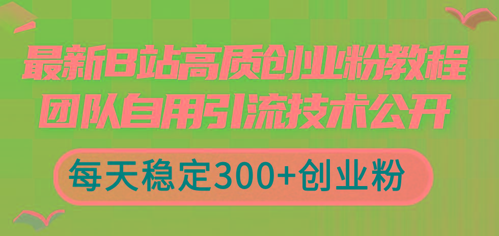 最新B站高质创业粉教程，团队自用引流技术公开，每天稳定300+创业粉-test