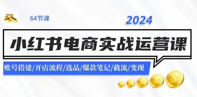 2024小红书电商实战运营课：账号搭建/开店流程/选品/爆款笔记/截流/变现-test