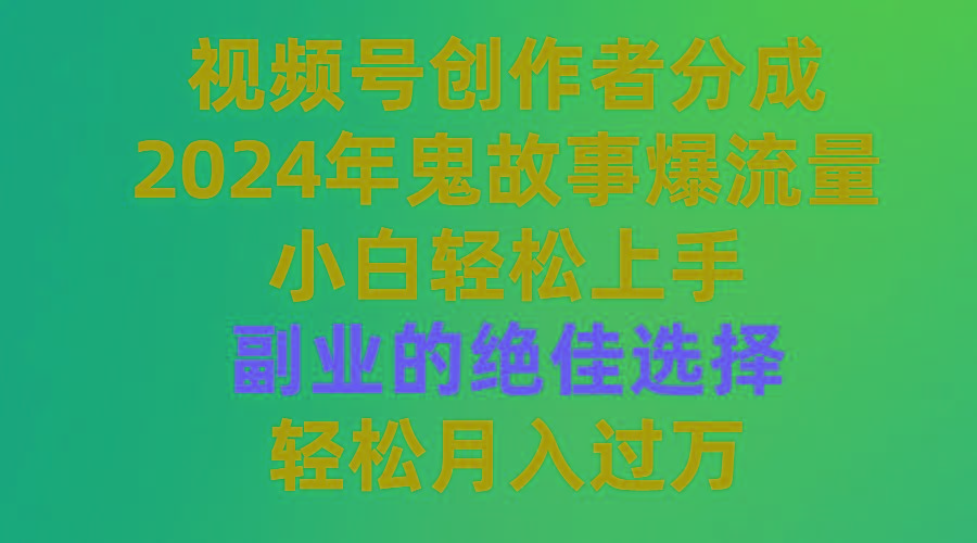 (9385期)视频号创作者分成，2024年鬼故事爆流量，小白轻松上手，副业的绝佳选择…-test