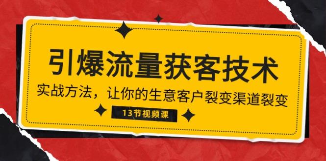 《引爆流量 获客技术》实战方法，让你的生意客户裂变渠道裂变(13节-test
