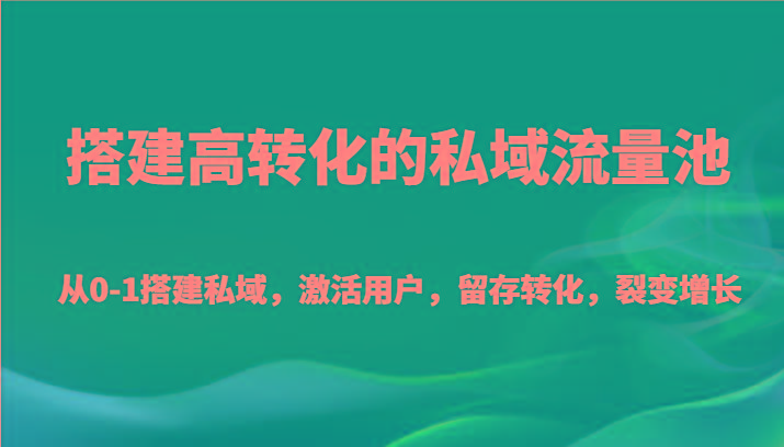 搭建高转化的私域流量池 从0-1搭建私域，激活用户，留存转化，裂变增长(20节课)-test
