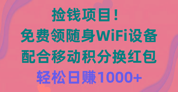 捡钱项目！免费领随身WiFi设备+移动积分换红包，有手就行，轻松日赚1000+-test