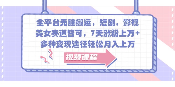 全平台无脑搬运，短剧，影视，美女赛道皆可，7天涨粉上万+，多种变现途径轻松月入上万-test