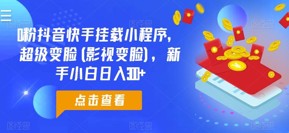 0粉抖音快手挂载小程序，超级变脸(影视变脸)，新手小白日入300+【揭秘】-test