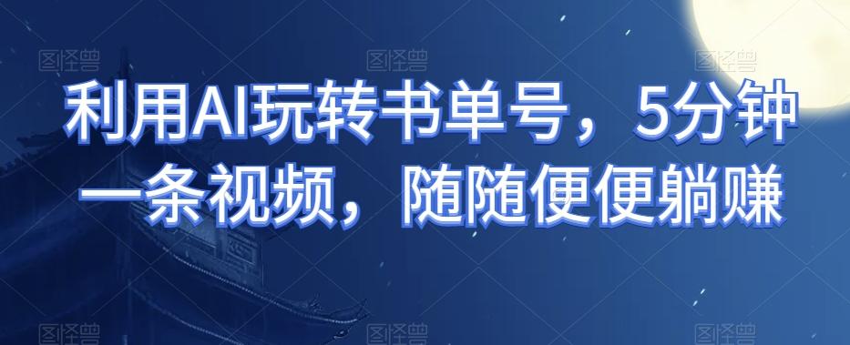 利用AI玩转书单号，5分钟一条视频，随随便便躺赚-test