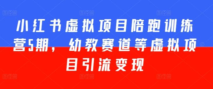 小红书虚拟项目陪跑训练营5期，幼教赛道等虚拟项目引流变现-test