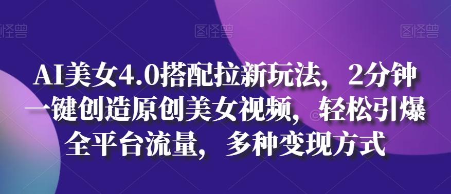 AI美女4.0搭配拉新玩法，2分钟一键创造原创美女视频，轻松引爆全平台流量，多种变现方式【揭秘】-test