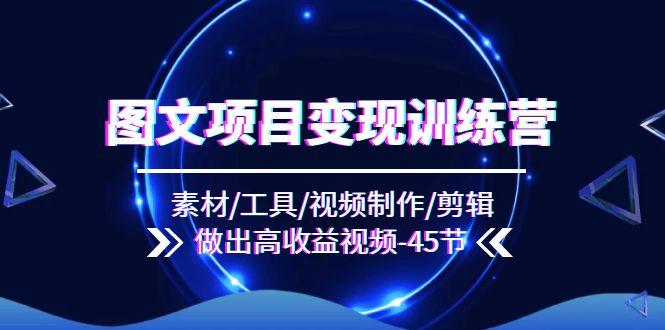 图文项目变现训练营：素材/工具/视频制作/剪辑/做出高收益视频(45节-test
