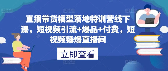 直播带货模型落地特训营线下课，​短视频引流+爆品+付费，短视频锤爆直播间-test