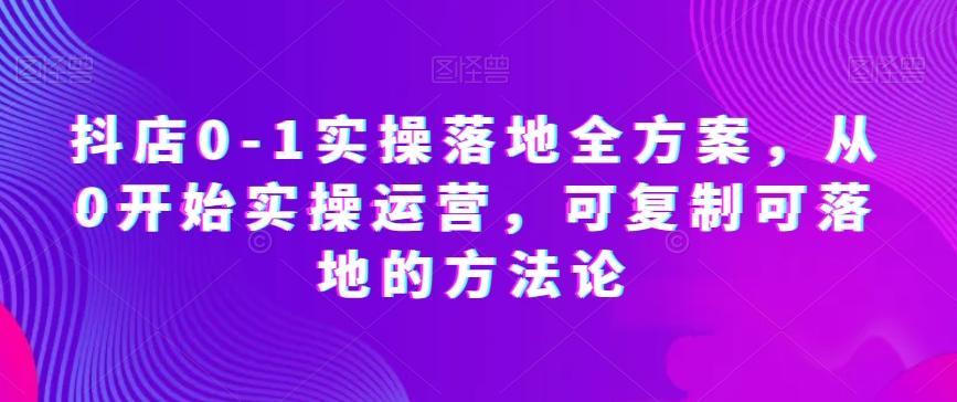 抖店0-1实操落地全方案，从0开始实操运营，可复制可落地的方法论-test