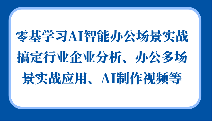 零基学习AI智能办公场景实战，搞定行业企业分析、办公多场景实战应用、AI制作视频等-test