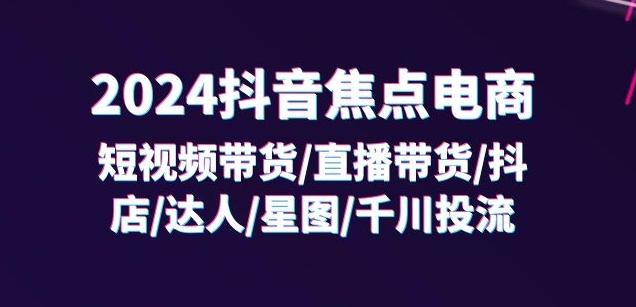 2024抖音焦点电商：短视频带货/直播带货/抖店/达人/星图/千川投流/32节课-test