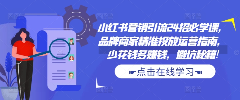 小红书营销引流24招必学课，品牌商家精准投放运营指南，少花钱多赚钱，避坑秘籍!-test