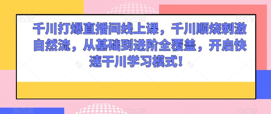千川打爆直播间线上课，千川顺烧刺激自然流，从基础到进阶全覆盖，开启快速干川学习模式！-test