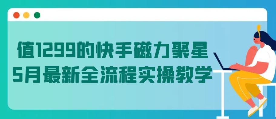 值1299的快手磁力聚星5月最新全流程实操教学【揭秘】-test