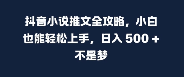 抖音小说推文全攻略，小白也能轻松上手，日入 5张+ 不是梦【揭秘】-test