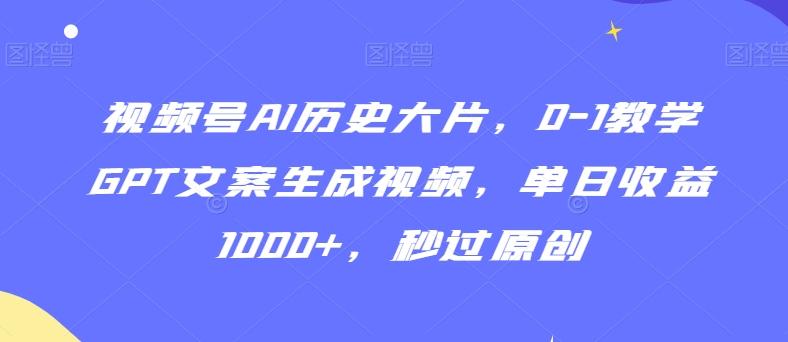 视频号AI历史大片，0-1教学GPT文案生成视频，单日收益1000+，秒过原创【揭秘】-test