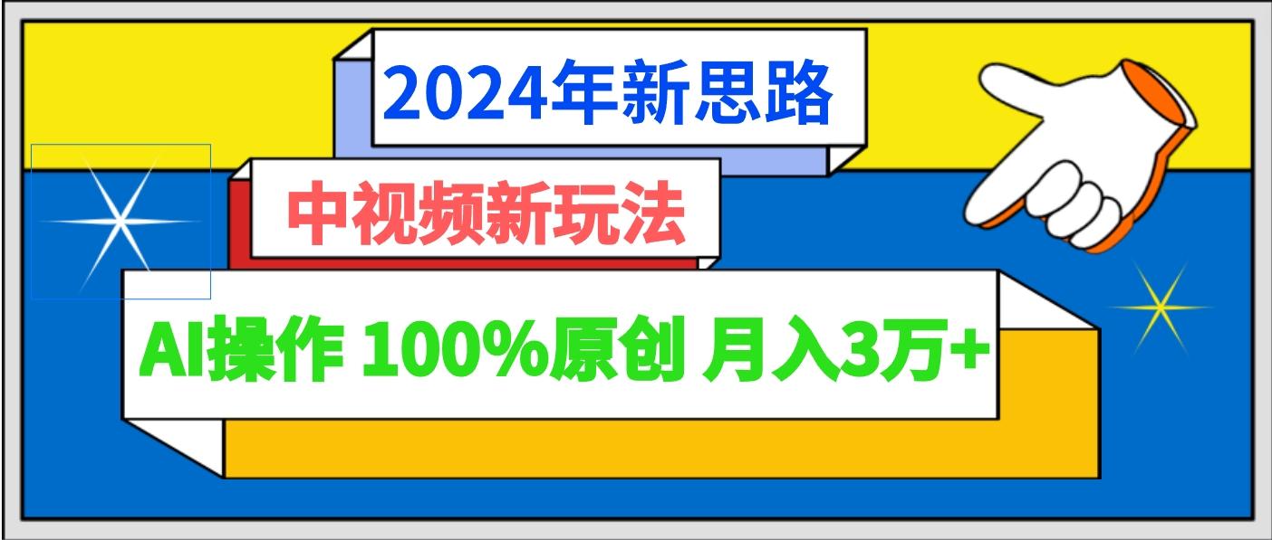 2024年新思路 中视频新玩法AI操作 100%原创月入3万+-test