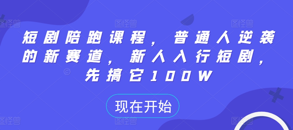 短剧陪跑课程，普通人逆袭的新赛道，新人入行短剧，先搞它100W-test