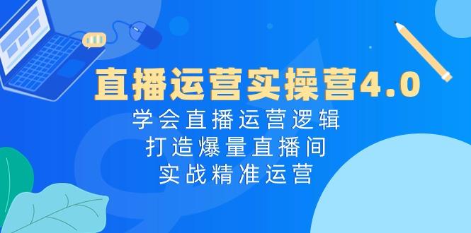 直播运营实操营4.0：学会直播运营逻辑，打造爆量直播间，实战精准运营-test