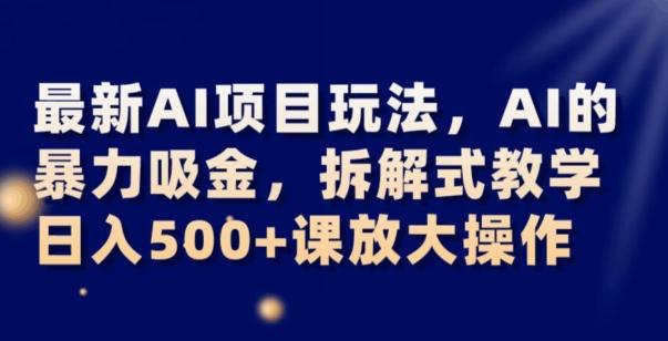 最新AI项目玩法，AI的暴力吸金，拆解式教学，日入500+可放大操作【揭秘】-test