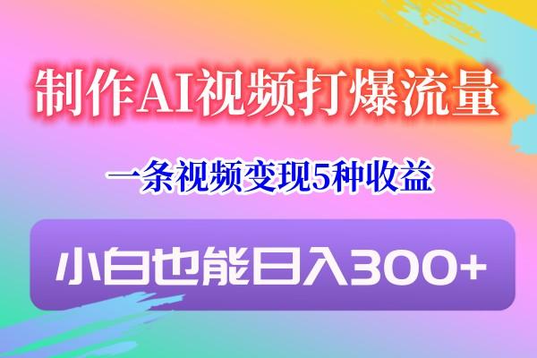制作AI视频打爆流量，一条视频变现5种收益，小白也能日入300+-test