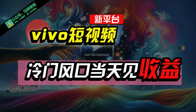全新平台vivo短视频，新风口AI混剪无脑搬运，冷门风口当天见收益，7天…-test