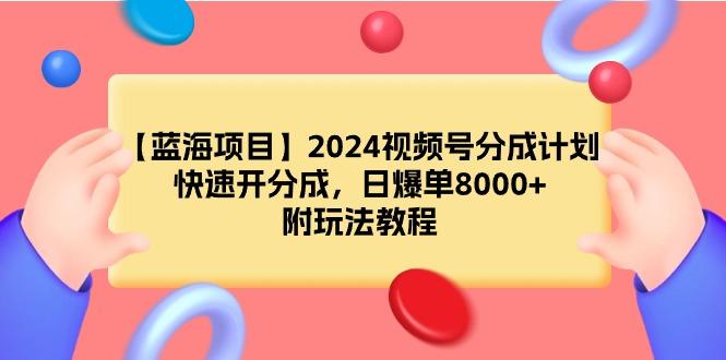 (9308期)【蓝海项目】2024视频号分成计划，快速开分成，日爆单8000+，附玩法教程-test