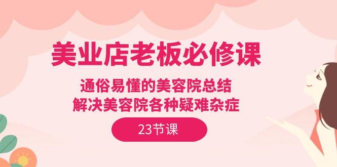 (9986期)美业店老板必修课：通俗易懂的美容院总结，解决美容院各种疑难杂症(23节)-test