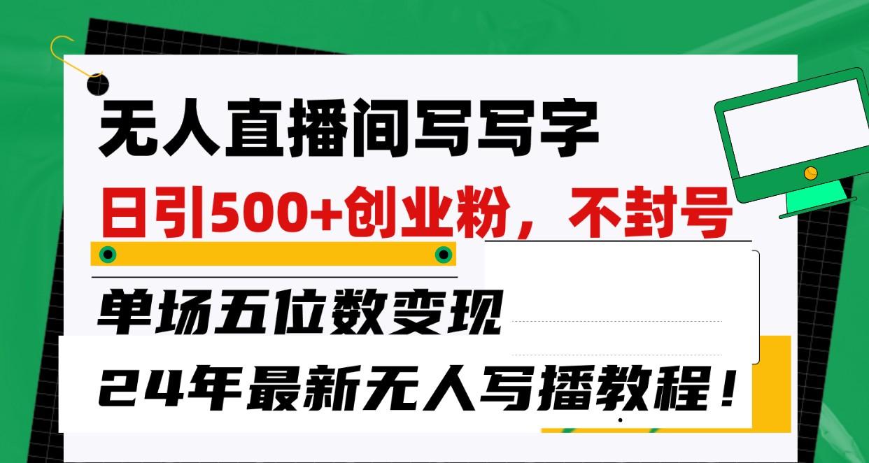 无人直播间写字日引500+创业粉，单场五位数变现，24年最新无人写播不封号教程！-test