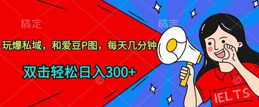 玩爆私域，和爱豆P图，每天几分钟 轻松日入300+【揭秘】-test