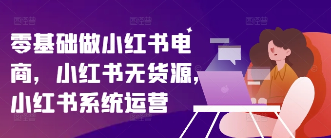 零基础做小红书电商，小红书无货源，小红书系统运营-test