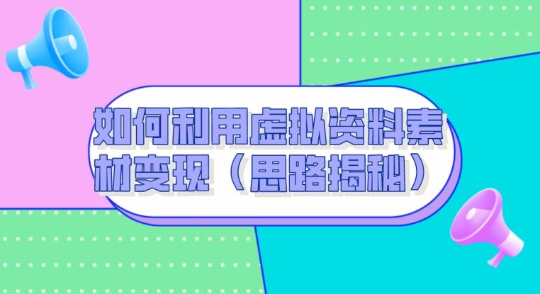 如何利用虚拟资料素材变现（思路揭秘）-test
