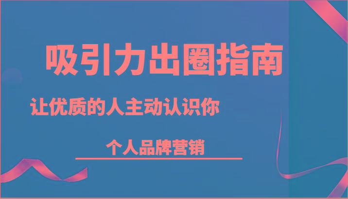 吸引力出圈指南-让优质的人主动认识你-个人品牌营销(13节课)-test