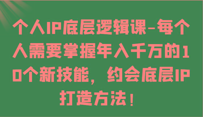 个人IP底层逻辑-掌握年入千万的10个新技能，约会底层IP的打造方法！-test